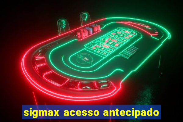 sigmax acesso antecipado